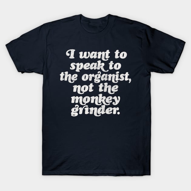 I want to speak to the organist, not the monkey grinder. T-Shirt by DankFutura